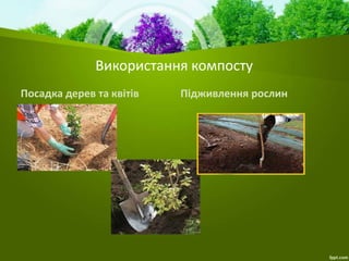Використання компосту
Посадка дерев та квітів Підживлення рослин
 