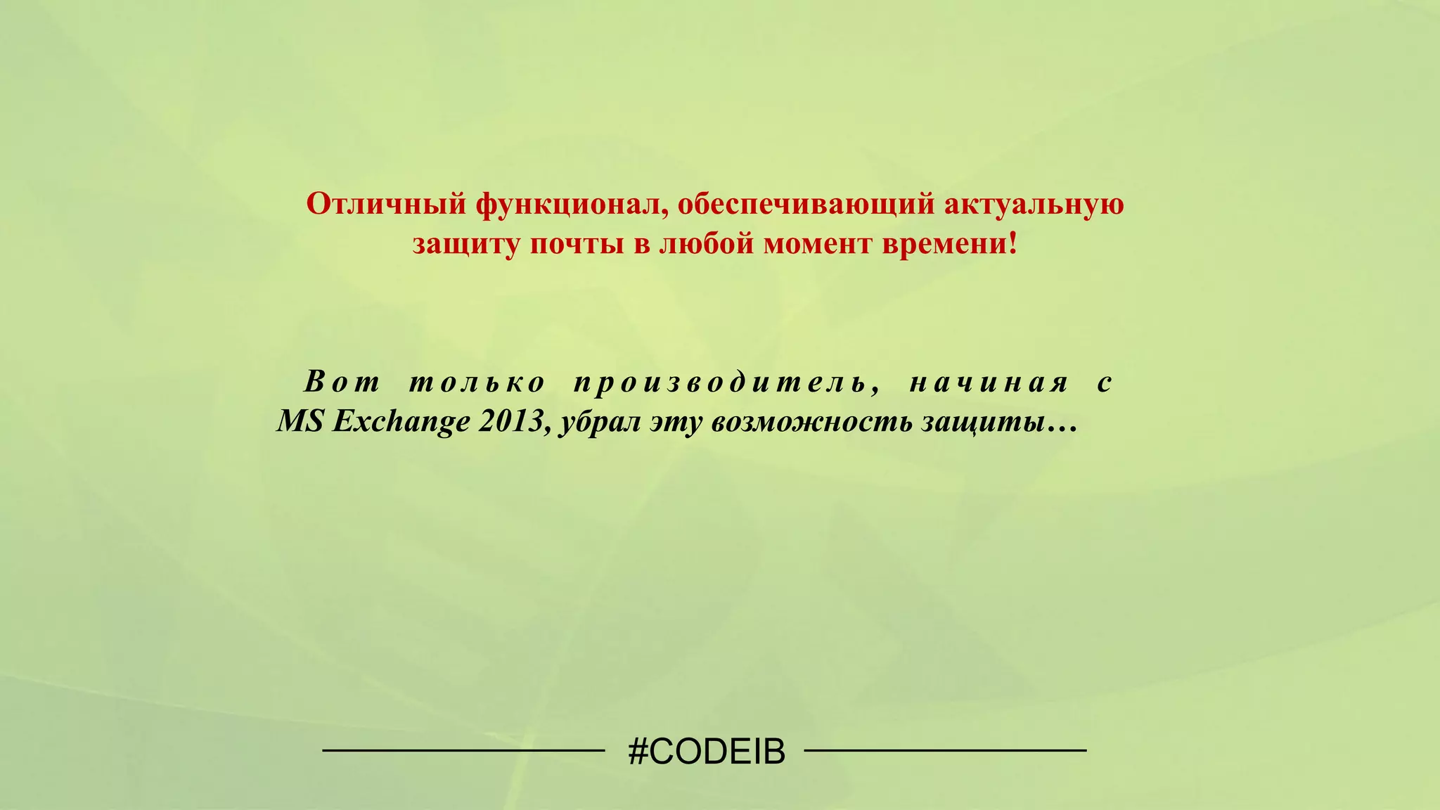Отличный функционал, обеспечивающий актуальную
защиту почты в любой момент времени!
В о т т о л ь ко п р о и з в о д и т е л ь , н а ч и н а я с
MS Exchange 2013, убрал эту возможность защиты…
#CODEIB
 