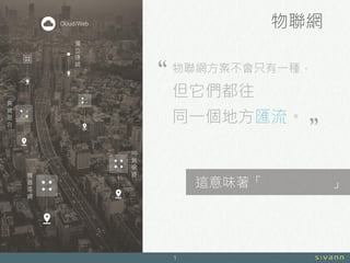 物聯網
1
異
質
混
合
機
器
區
網
同
質
網
路
獨
立
連
網
Cloud/Web
物聯網方案不會只有一種，
但它們都往
同一個地方匯流。
這意味著「 」
 