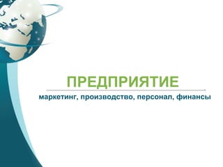 ПРЕДПРИЯТИЕ
маркетинг, производство, персонал, финансы
 