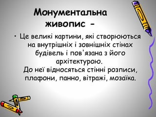 Монументальна
живопис -
• Це великі картини, які створюються
на внутрішніх і зовнішніх стінах
будівель і пов'язана з його
архітектурою.
До неї відносяться стінні розписи,
плафони, панно, вітражі, мозаїка.
 