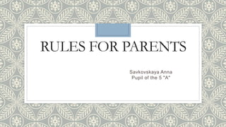 RULES FOR PARENTS
Savkovskaya Anna
Pupil of the 5 "A"
 