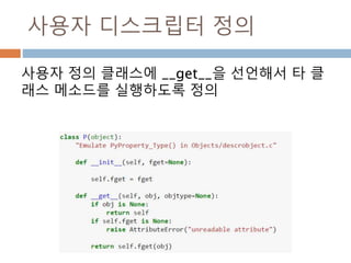사용자 디스크립터 정의
사용자 정의 클래스에 __get__을 선언해서 타 클
래스 메소드를 실행하도록 정의
 