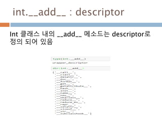 int.__add__ : descriptor
Int 클래스 내의 __add__ 메소드는 descriptor로
정의 되어 있음
 