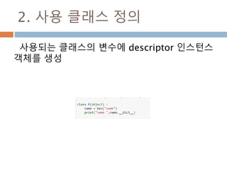 2. 사용 클래스 정의
사용되는 클래스의 변수에 descriptor 인스턴스
객체를 생성
 