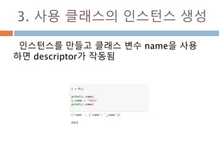 3. 사용 클래스의 인스턴스 생성
인스턴스를 만들고 클래스 변수 name을 사용
하면 descriptor가 작동됨
 