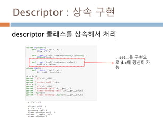 Descriptor : 상속 구현
descriptor 클래스를 상속해서 처리
__set__을 구현으
로 d.x에 갱신이 가
능
 