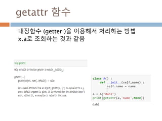 getattr 함수
내장함수 (getter )을 이용해서 처리하는 방법
x.a로 조회하는 것과 같음
 