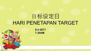 目标设定日
HARI PENETAPAN TARGET
8-2-2017
7.30AM
 