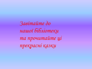 Завітайте до
нашої бібліотеки
та прочитайте ці
прекрасні казки
 