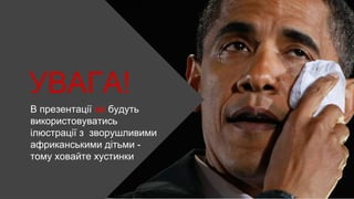 УВАГА!
В презентації не будуть
використовуватись
ілюстрації з зворушливими
африканськими дітьми -
тому ховайте хустинки
 