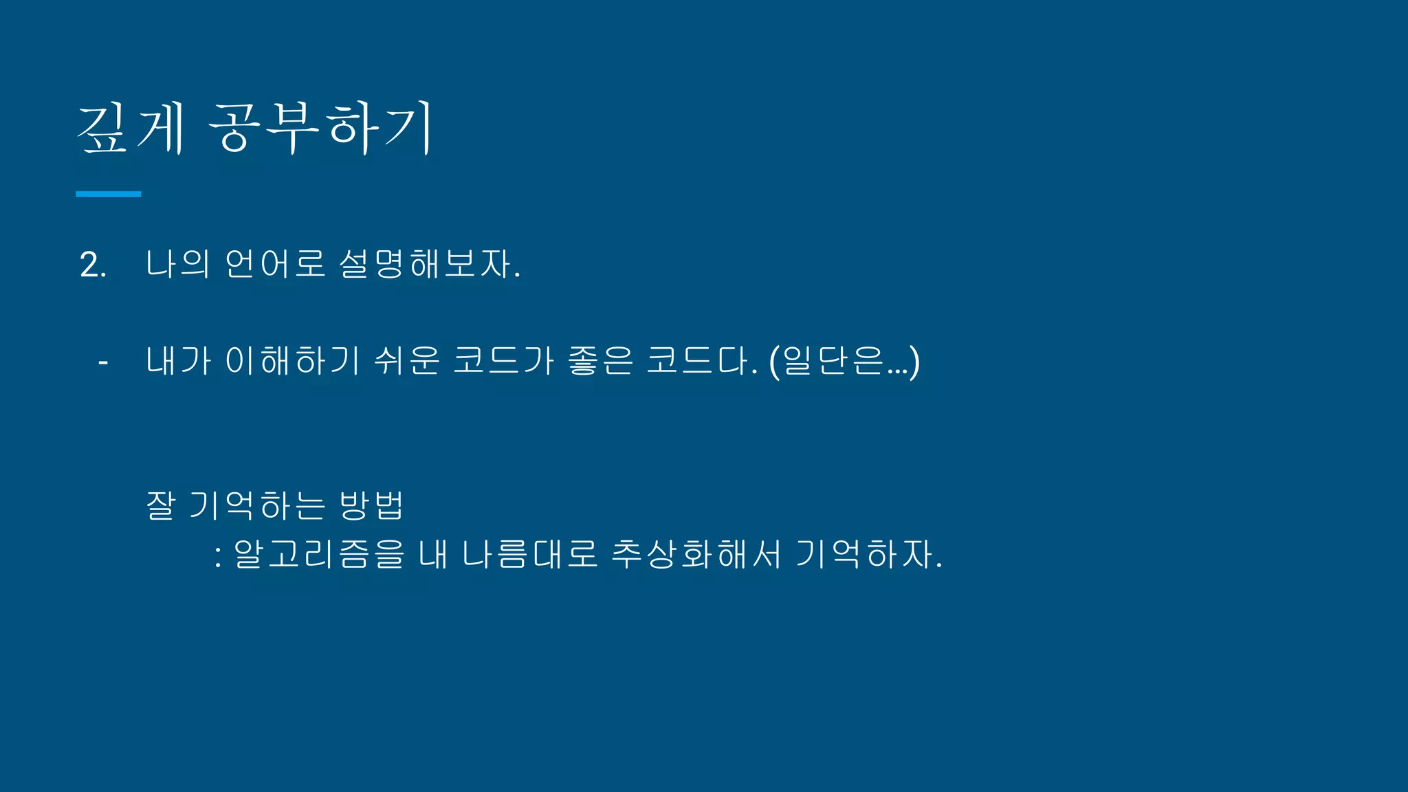 깊게 공부하기
2. 나의 언어로 설명해보자.
- 내가 이해하기 쉬운 코드가 좋은 코드다. (일단은…)
잘 기억하는 방법
: 알고리즘을 내 나름대로 추상화해서 기억하자.
 