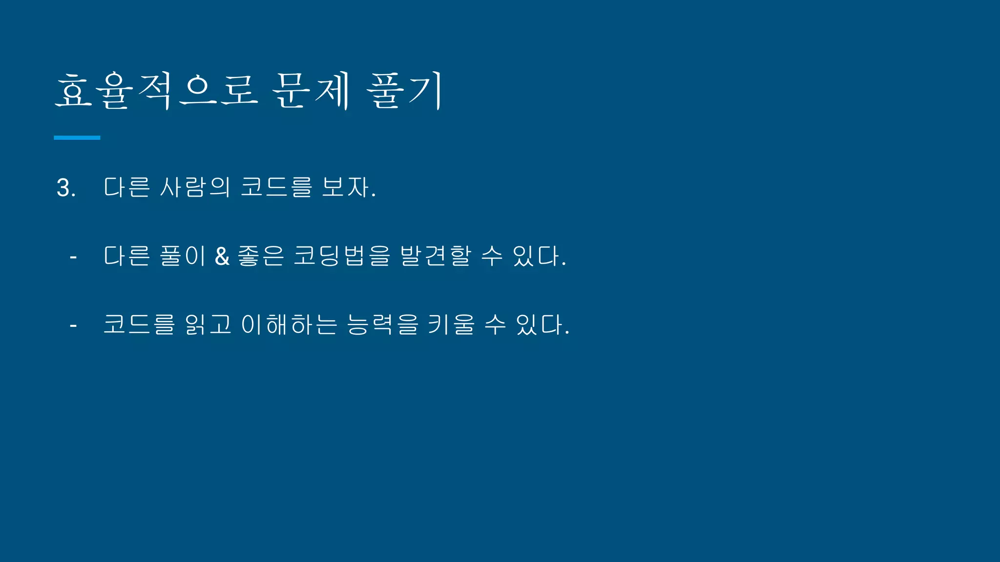 효율적으로 문제 풀기
3. 다른 사람의 코드를 보자.
- 다른 풀이 & 좋은 코딩법을 발견할 수 있다.
- 코드를 읽고 이해하는 능력을 키울 수 있다.
 