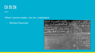 마치며
What I cannot create, I do not understand
- Richard Feynman
 