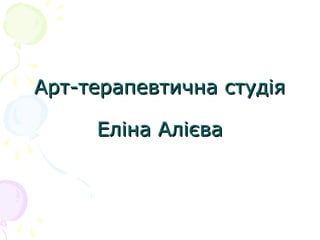 Арт-терапевтична студіяАрт-терапевтична студія
Еліна АлієваЕліна Алієва
 