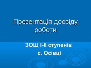 Презентація досвідуПрезентація досвіду
роботироботи
ЗОШ І-ІІ ступенів
с. Осівці
 