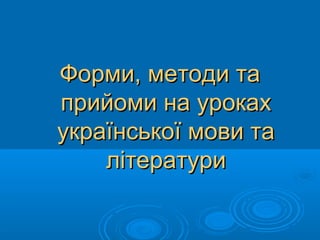 Форми, методи таФорми, методи та
прийоми на урокахприйоми на уроках
української мови таукраїнської мови та
літературилітератури
 