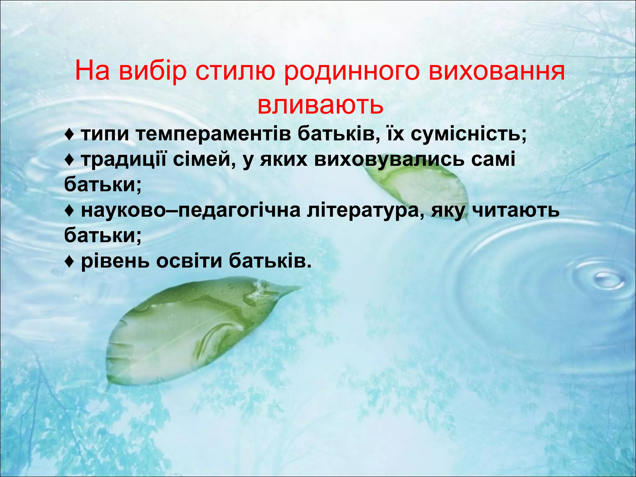 На вибір стилю родинного виховання
вливають
♦ типи темпераментів батьків, їх сумісність;
♦ традиції сімей, у яких виховувались самі
батьки;
♦ науково–педагогічна література, яку читають
батьки;
♦ рівень освіти батьків.
 