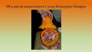 100 գ դդումը պարունակում է շուրջ 26 կալորիա էներգիա։
 