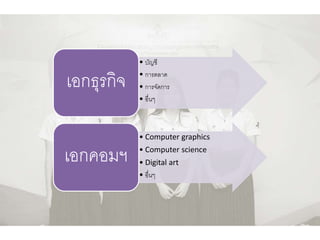 • บัญชี
• การตลาด
• การจัดการ
• อื่นๆ
เอกธุรกิจ
• Computer graphics
• Computer science
• Digital art
• อื่นๆ
เอกคอมฯ
 