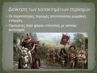  Οι περισσότερες περιοχές αποτελούσαν ρωμαϊκές
επαρχίες
 Ορισμένες ήταν φόρου υποτελείς με κάποια
αυτονομία
 