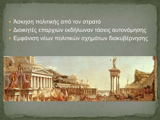  Άσκηση πολιτικής από τον στρατό
 Διοικητές επαρχιών εκδήλωναν τάσεις αυτονόμησης
 Εμφάνιση νέων πολιτικών σχημάτων διακυβέρνησης
 