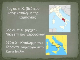 4ος αι. π.Χ. (δεύτερο
μισό): κατάληψη της
Καμπανίας
3ος αι. π.Χ. (αρχές):
Νίκη επί των Ετρούσκων
272π.Χ.: Κατάληψη του
Τάραντα. Κυριαρχία στην
Κάτω Ιταλία
 