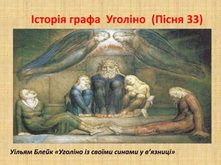 Історія графа Уголіно (Пісня 33)
Уільям Блейк «Уголіно із своїми синами у в’язниці»
 