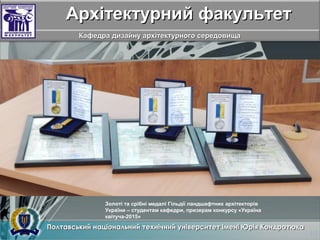 Архітектурний факультетАрхітектурний факультет
Кафедра дизайну архітектурного середовищаКафедра дизайну архітектурного середовища
Золоті та срібні медалі Гільдії ландшафтних архітекторів
України – студентам кафедри, призерам конкурсу «Україна
квітуча-2015»
 