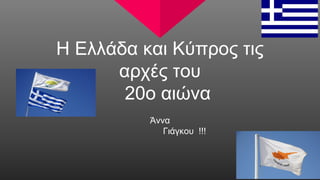 Η Ελλάδα και Κύπρος τις
αρχές του
20ο αιώνα
Άννα
Γιάγκου !!!
 