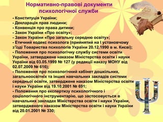 Нормативно-правові документи
психологічної служби
- Конституція України;
- Декларація прав людини;
- Конвенція про права д...