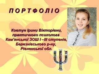 П О Р Т Ф О Л І ОП О Р Т Ф О Л І О
Ковтун Ірини Вікторівни,Ковтун Ірини Вікторівни,
практичного психологапрактичного психо...