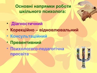 Основні напрямки роботи
шкільного психолога:
• Діагностичний
• Корекційно – відновлювальний
• Консультаційний
• Превентивн...