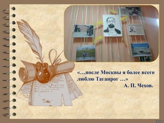 «…после Москвы я более всего
люблю Таганрог …»
А. П. Чехов.
 