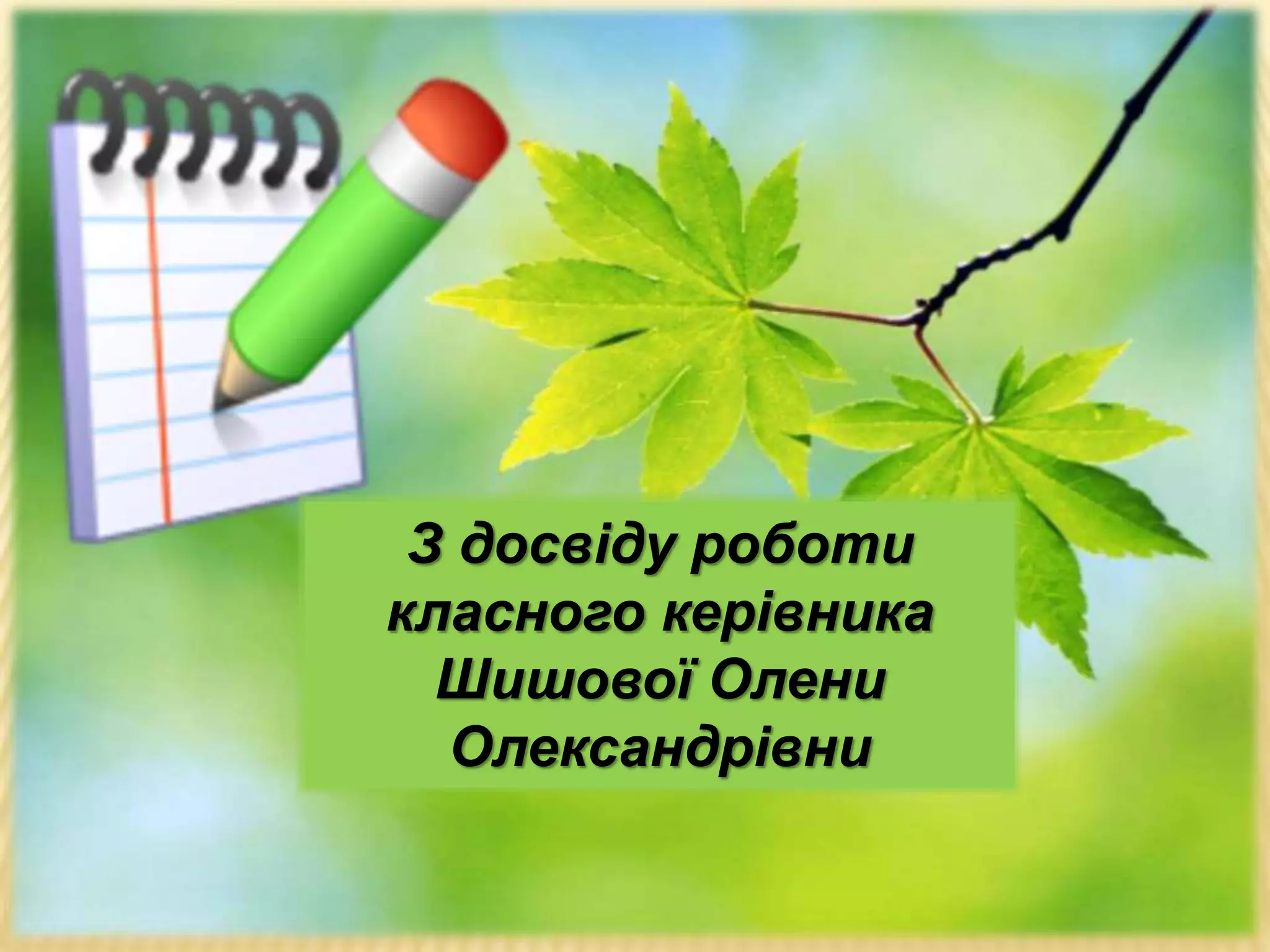 .
З досвіду роботи
класного керівника
Шишової Олени
Олександрівни
 