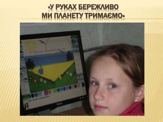 «У РУКАХ БЕРЕЖЛИВО
МИ ПЛАНЕТУ ТРИМАЄМО»
 