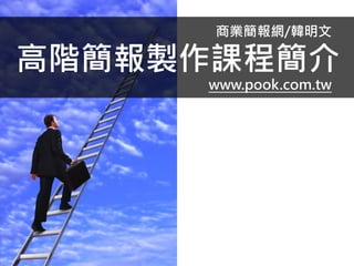 商業簡報網/韓明文
高階簡報製作課程簡介
www.pook.com.tw
 
