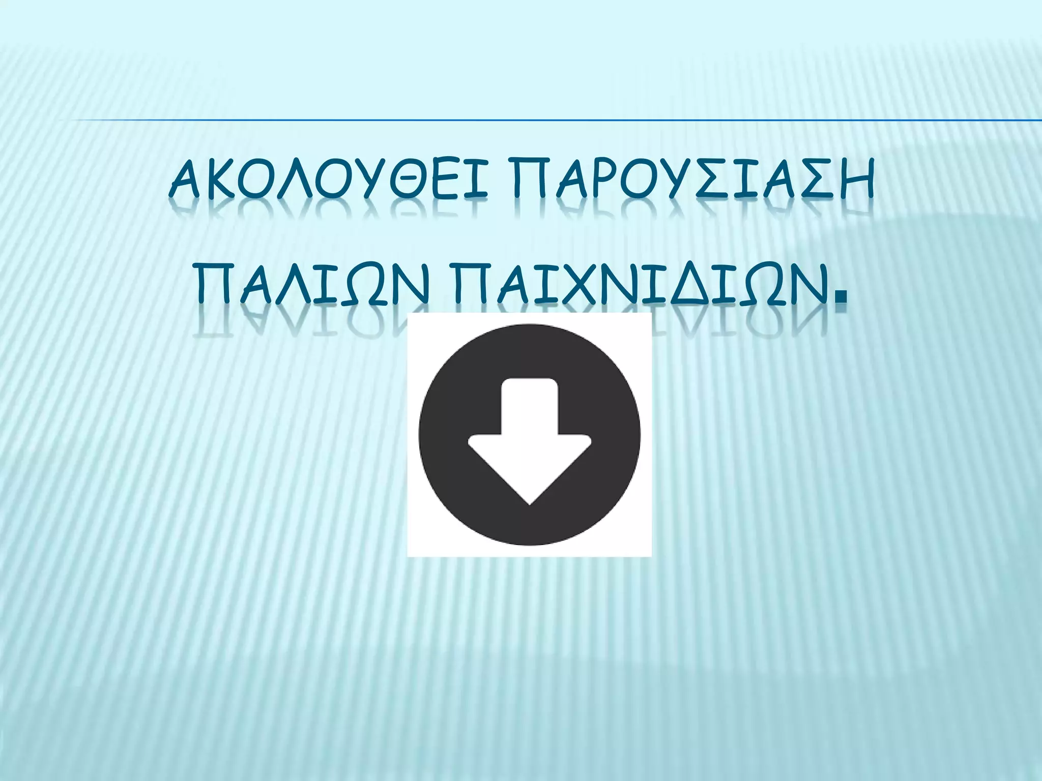 ΑΚΟΛΟΥΘΕΙ ΠΑΡΟΥΣΙΑΣΗ
ΠΑΛΙΩΝ ΠΑΙΧΝΙΔΙΩΝ.
 