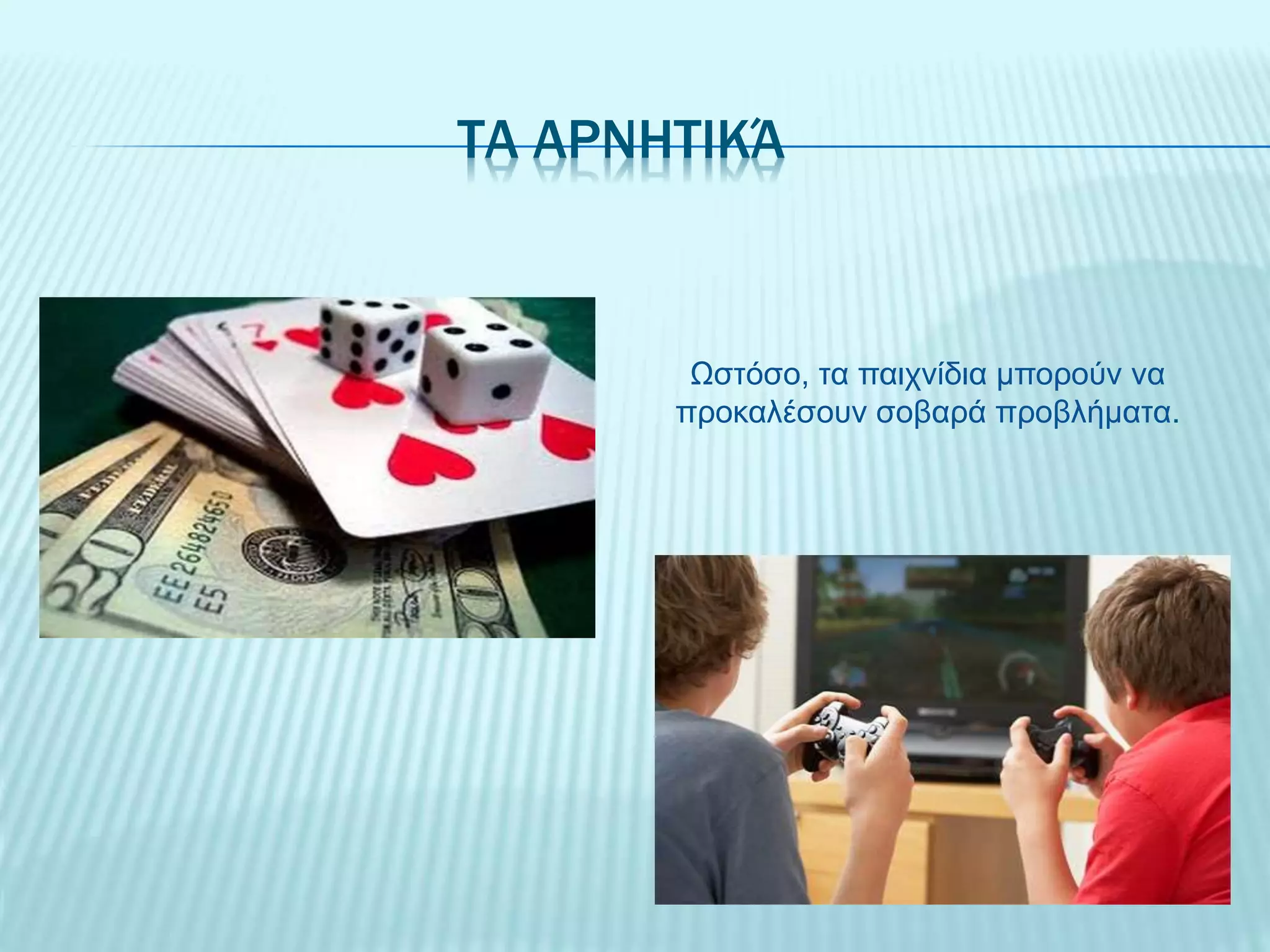 ΤΑ ΑΡΝΗΤΙΚΆ
Ωστόσο, τα παιχνίδια μπορούν να
προκαλέσουν σοβαρά προβλήματα.
 