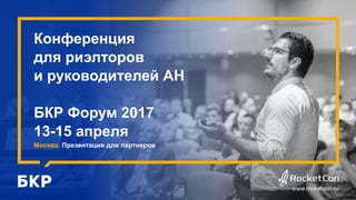 Конференция
для риэлторов
и руководителей АН
БКР Форум 2017
13-15 апреля
Москва. Презентация для партнеров
www.rocketcon.ru
 