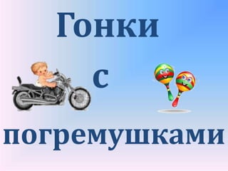 Гонки
с
погремушками
 