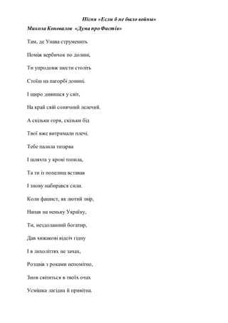 Пісня «Если б не было войны»
Микола Коновалов «Дума проФастів»
Там, де Унава струменить
Поміж вербичок по долині,
Ти упродовж шести століть
Стоїш на пагорбі донині.
І щиро дивишся у світ,
На край свій сонячний лелечий.
А скільки горя, скільки бід
Твої вже витримали плечі.
Тебе палила татарва
І шляхта у крові топила,
Та ти із попелищ вставав
І знову набирався сили.
Коли фашист, як лютий звір,
Напав на неньку Україну,
Ти, нездоланний богатир,
Дав хижакові відсіч гідну
І в лихоліттях не зачах,
Розцвів з роками непомітно,
Знов світиться в твоїх очах
Усмішка лагідна й привітна.
 