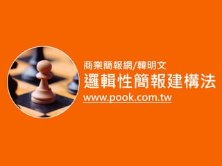 商業簡報網/韓明文
邏輯性簡報建構法
www.pook.com.tw
 