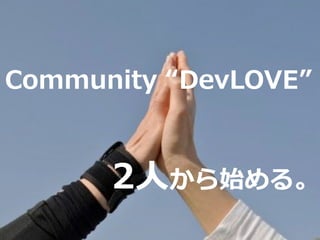 2⼈から始める。
Community “DevLOVE”
 