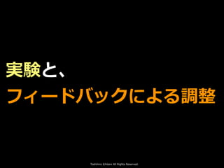 Toshihiro Ichitani All Rights Reserved.
実験と、
フィードバックによる調整
 