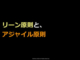 Toshihiro Ichitani All Rights Reserved.
リーン原則と、
アジャイル原則
 