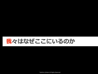 Toshihiro Ichitani All Rights Reserved.
我々はなぜここにいるのか
 