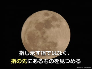 Toshihiro Ichitani All Rights Reserved.
指し⽰す指ではなく、
指の先にあるものを⾒つめる
Photo via Visualhunt
 