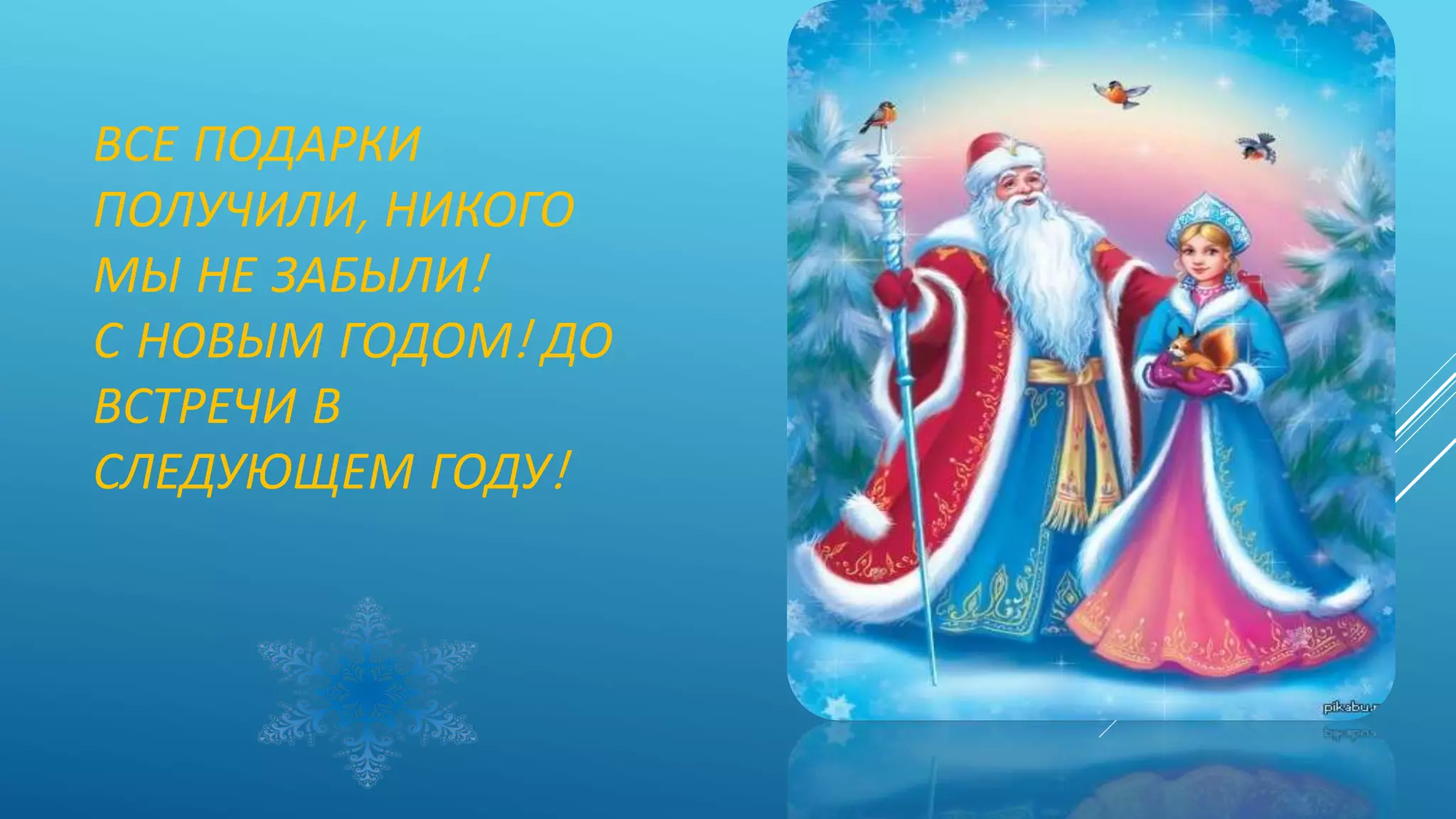 ВСЕ ПОДАРКИ
ПОЛУЧИЛИ, НИКОГО
МЫ НЕ ЗАБЫЛИ!
С НОВЫМ ГОДОМ! ДО
ВСТРЕЧИ В
СЛЕДУЮЩЕМ ГОДУ!
 