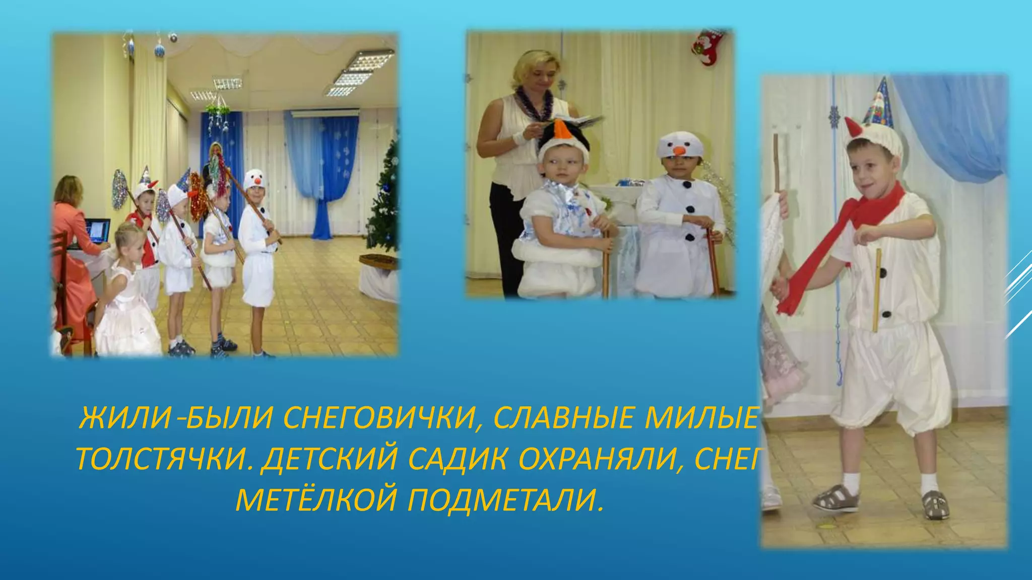 ЖИЛИ-БЫЛИ СНЕГОВИЧКИ, СЛАВНЫЕ МИЛЫЕ
ТОЛСТЯЧКИ. ДЕТСКИЙ САДИК ОХРАНЯЛИ, СНЕГ
МЕТЁЛКОЙ ПОДМЕТАЛИ.
 